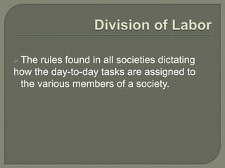  The rules found in all societies dictating
how the day-to-day tasks are assigned to
the various members of a society.
 