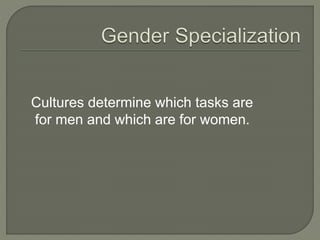 Cultures determine which tasks are
for men and which are for women.
 