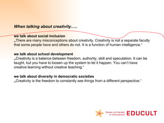 When talking about creativity….. we talk about social inclusion „ There are many misconceptions about creativity. Creativi...