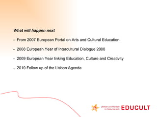 What will happen next -  From 2007 European Portal on Arts and Cultural Education -  2008 European Year of Intercultural D...