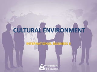 CULTURAL ENVIRONMENT 
INTERNATIONAL BUSINESS II 
 