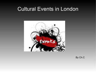 Cultural Events in London




                       By Ch.C
 