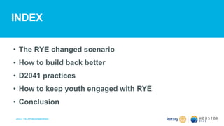 2022 YEO Preconvention
• The RYE changed scenario
• How to build back better
• D2041 practices
• How to keep youth engaged with RYE
• Conclusion
INDEX
 