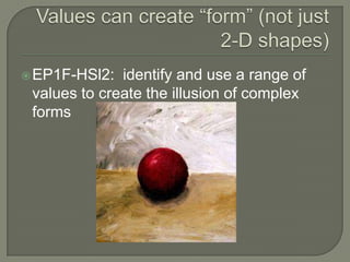  EP1F-HSl2:  identify and use a range of
 values to create the illusion of complex
 forms
 