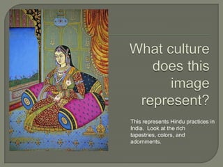 This represents Hindu practices in
India. Look at the rich
tapestries, colors, and
adornments.
 