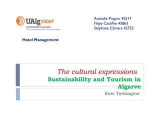 Anatolie Pirgaru 42217
Filipe Castilho 45863
Stéphane Câmara 42725
Hotel Management

The cultural expressions
Sustainability and Tourism in
Algarve
Kate Torkington

 