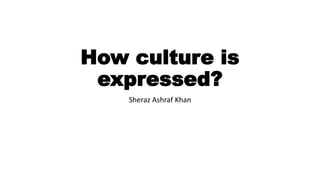How culture is
expressed?
Sheraz Ashraf Khan
 