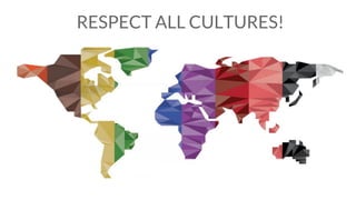 RESPECT ALL CULTURES!
 