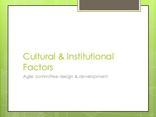 Cultural & Institutional
Factors
Agile committee design & development

 