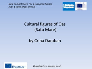 Changing lives, opening minds
New Competences, For a European School
2014-1-RO01-KA101-001375
Cultural figures of Oas
(Satu Mare)
by Crina Daraban
 