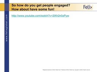 So how do you get people engaged?
How about have some fun!
http://www.youtube.com/watch?v=2lXh2n0aPyw
 