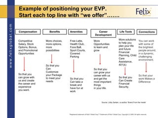 Example of positioning your EVP.
Start each top line with “we offer”…….

Compensation        Benefits      Amenities      ...
