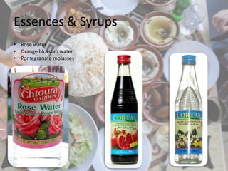 Essences & Syrups
• Rose water
• Orange blossom water
• Pomegranate molasses
 