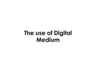 The use of Digital
Medium
 