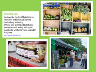 Ventures like the Good Market held on
Thursdays and Saturdays promote
healthy living and eating.
Offering food & drinks produced using
the most natural, healthy and organic
ingredients, whether its frozen yoghurt or
fruit juices.
ORGANIC ING.
http://www.goodmarket.lk/
 
