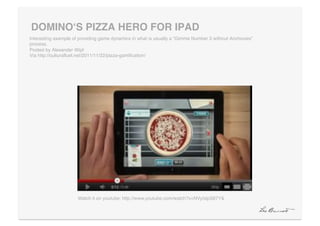 DOMINOʻS PIZZA HERO FOR IPAD"
Interesting example of providing game dynamics in what is usually a “Gimme Number 3 without Anchovies”
process. 
Posted by Alexander Wipf 
Via http://culturalfuel.net/2011/11/22/pizza-gamiﬁcation/!




                      Watch it on youtube: http://www.youtube.com/watch?v=NVyIslpS87Y&!
 