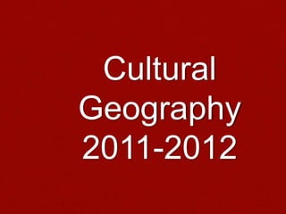 Cultural Geography2011-2012 