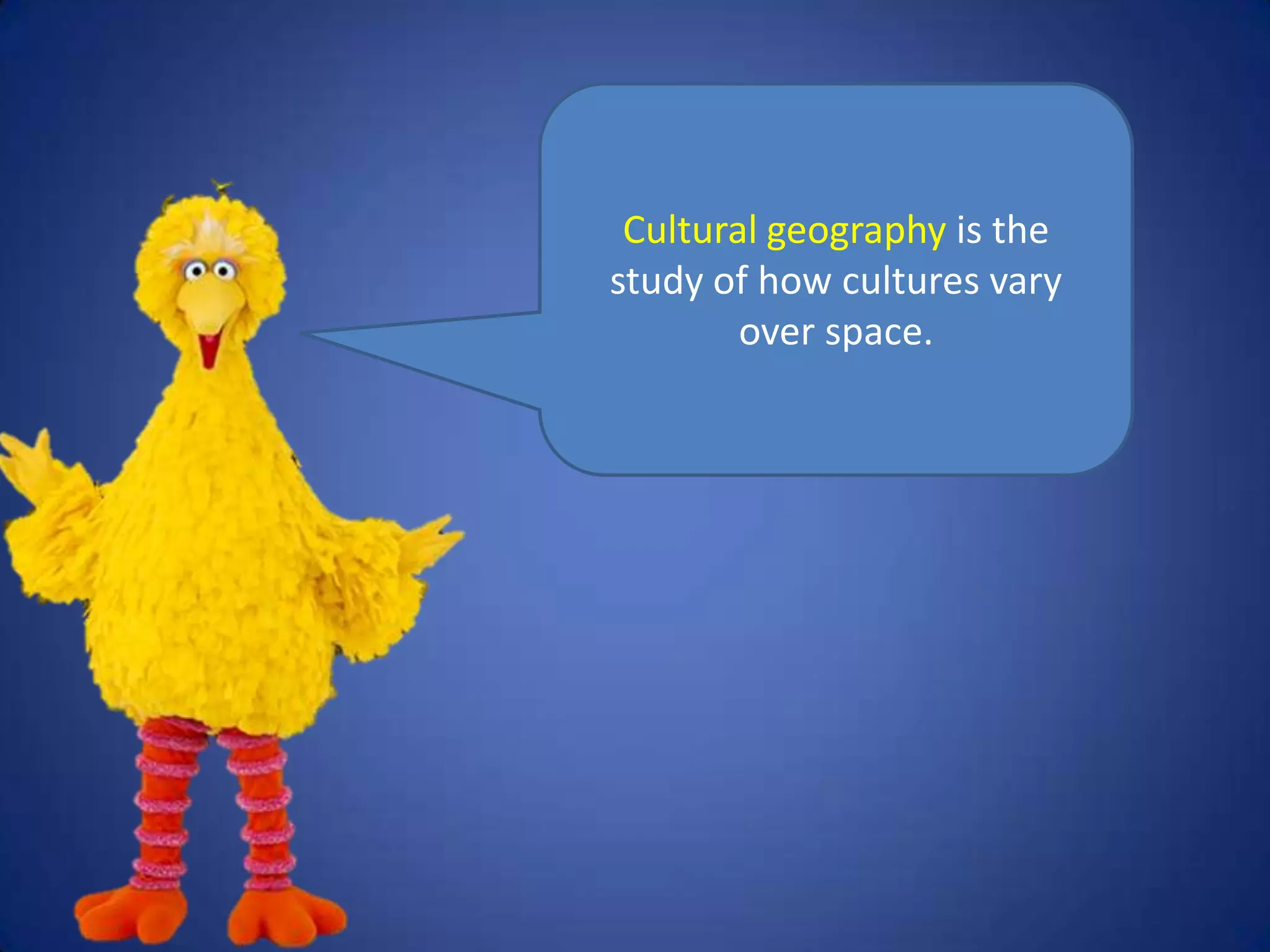 Cultural geography is the
study of how cultures vary
        over space.
 