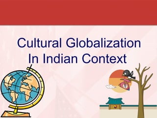 Cultural Globalization 
In Indian Context 
 