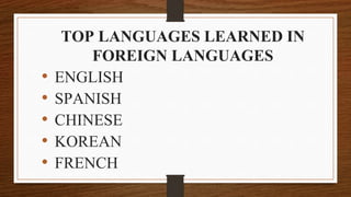 TOP LANGUAGES LEARNED IN
FOREIGN LANGUAGES
• ENGLISH
• SPANISH
• CHINESE
• KOREAN
• FRENCH
 