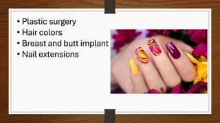 • Plastic surgery
• Hair colors
• Breast and butt implant
• Nail extensions
 