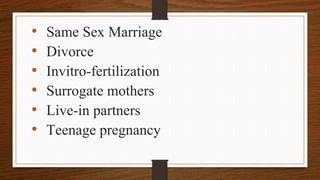 • Same Sex Marriage
• Divorce
• Invitro-fertilization
• Surrogate mothers
• Live-in partners
• Teenage pregnancy
 
