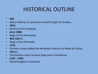 HISTORICAL OUTLINEOct. 1492:Columbus reaches the West Indies.1503:Seville has the trade monopoly for the New World.1516:Charles V inherits the Spanish crown:16th C.:Suppression of two Arab revolts1556:Philipp II successor of Charles V.1588:The "invincible" Spanish "Armada" is destroyed by England.1609:Deportation of the last Moors.