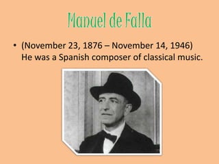 ManueldeFalla(November 23, 1876 – November 14, 1946) He was a Spanishcomposer of classical music.