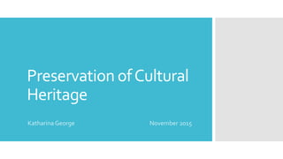 Preservation ofCultural
Heritage
Katharina George November 2015
 
