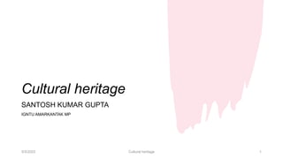 Cultural heritage
SANTOSH KUMAR GUPTA
IGNTU AMARKANTAK MP
5/5/2023 Cultural heritage 1
 
