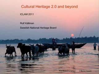 Cultural Heritage 2.0 and beyond ICLAM 2011 Rolf Källman Swedish National Heritage Board From Uluberia to Achipur   ©  Manwar Hossein 