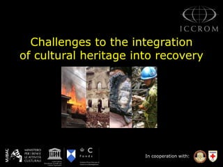 In cooperation with:
Challenges to the integration
of cultural heritage into recovery
 