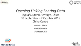 Opening Linking Sharing Data
Digital Cultural Heritage, China
30 September – 2 October 2015
China Centre
Dominic Oldman
ResearchSpace
1st October 2015
 