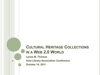 Cultural Heritage Collections in a Web 2.0 World Lynne M. Thomas Iowa Library Association Conference October 14, 2011 