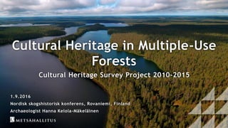 Cultural Heritage in Multiple-Use
Forests
Cultural Heritage Survey Project 2010-2015
1.9.2016
Nordisk skogshistorisk konferens, Rovaniemi, Finland
Archaeologist Hanna Kelola-Mäkeläinen
 