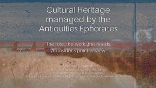 The role, the work, the needs
An insider’s point of view
Cultural Heritage
managed by the
Antiquities Ephorates
Michael Tsioumas
Rural and Surveying Engineer, MSc, BEng
Hellenic Ministry of Culture and Sports
Antiquities Ephorate of Kilkis / Department of archaeological works and studies
 
