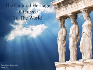 The Cultural Heritage
of Greece
To The World
Apostolos Kouimtzis
June 2017
 