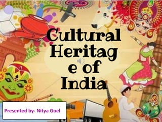 Presented by- Nitya Goel
Cultural
Heritag
e of
India
 