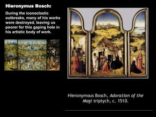 Hieronymus Bosch:
During the iconoclastic
outbreaks, many of his works
were destroyed, leaving us
poorer for this gaping hole in
his artistic body of work.
 