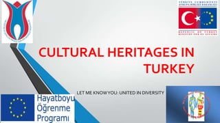 CULTURAL HERITAGES IN
              TURKEY
     LET ME KNOW YOU: UNITED IN DIVERSITY
 
