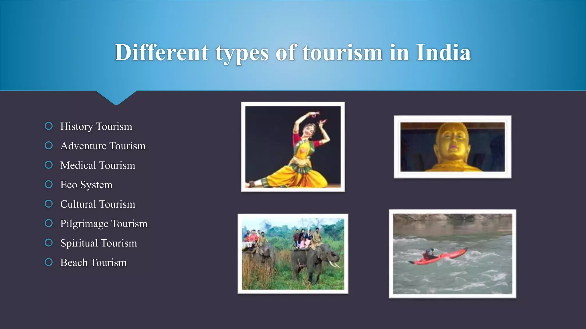 Different types of tourism in India
 History Tourism
 Adventure Tourism
 Medical Tourism
 Eco System
 Cultural Tourism
 Pilgrimage Tourism
 Spiritual Tourism
 Beach Tourism
 
