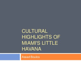 CULTURAL
HIGHLIGHTS OF
MIAMI'S LITTLE
HAVANA
Assad Boulos
 