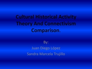 Cultural Historical Activity
Theory And Connectivism
      Comparison.

              By:
       Juan Diego López
     Sandra Marcela Trujillo
 