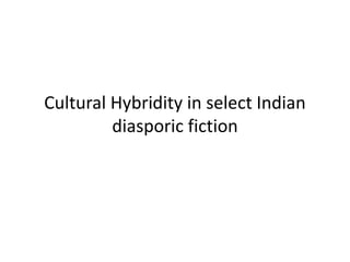 Cultural Hybridity in select Indian
diasporic fiction
 