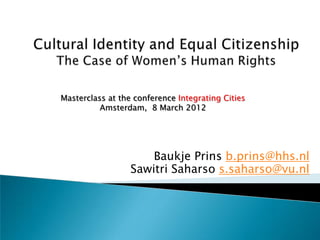 Masterclass at the conference Integrating Cities
          Amsterdam, 8 March 2012




                      Baukje Prins b.prins@hhs.nl
                  Sawitri Saharso s.saharso@vu.nl
 