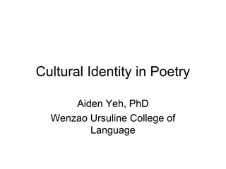 Cultural Identity in Poetry
Aiden Yeh, PhD
Wenzao Ursuline College of
Language
 