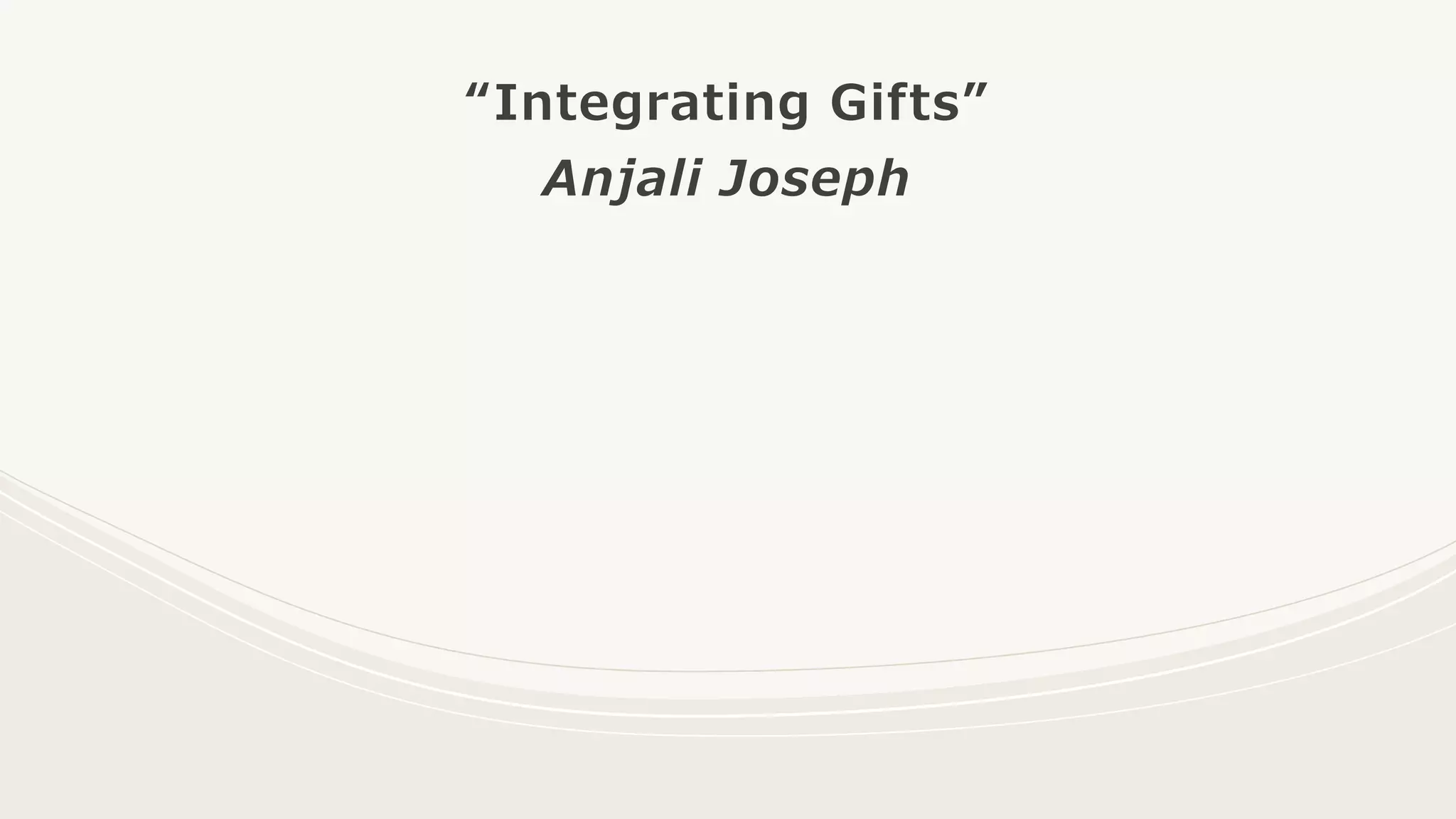 “Integrating Gifts”
Anjali Joseph
 