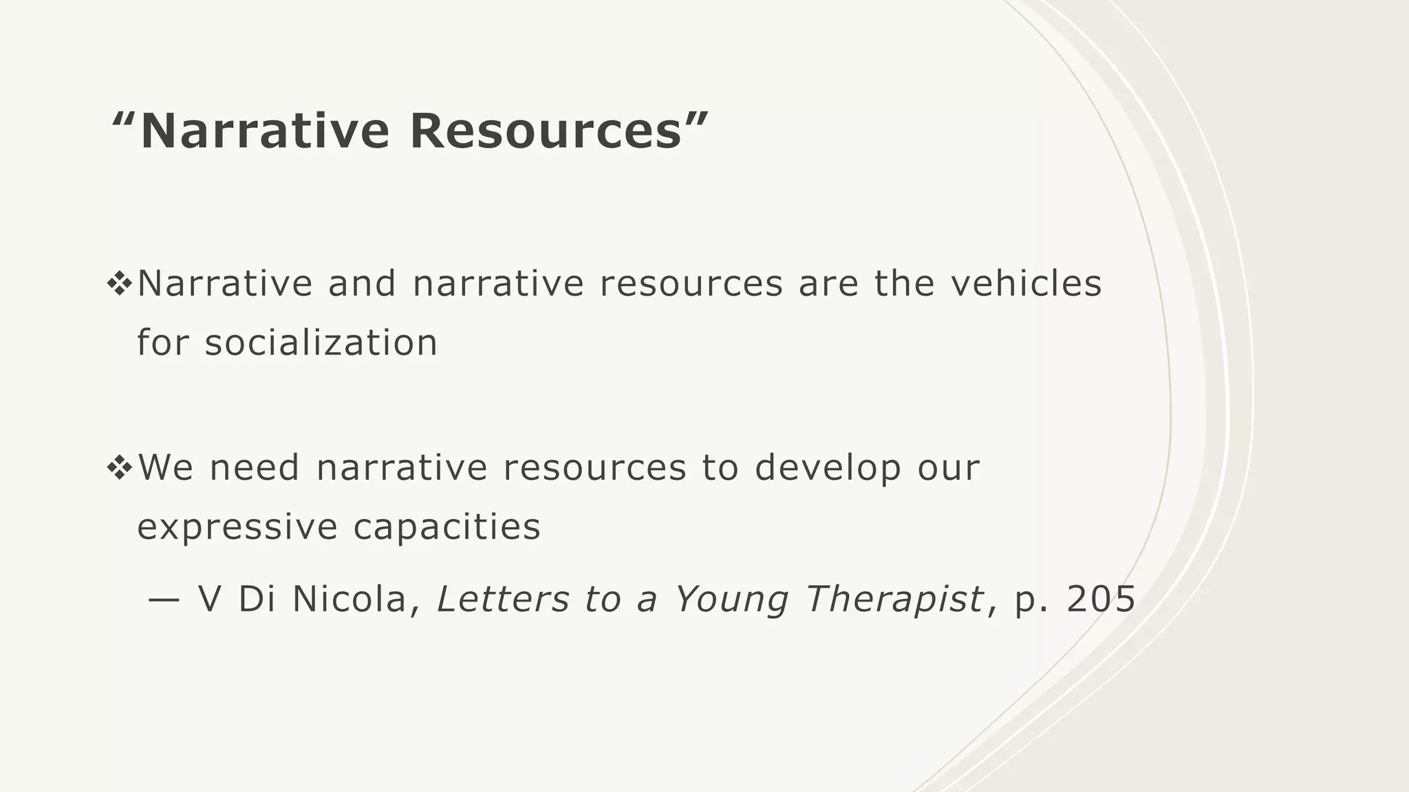 “Narrative Resources”
Narrative and narrative resources are the vehicles
for socialization
We need narrative resources to develop our
expressive capacities
— V Di Nicola, Letters to a Young Therapist, p. 205
 