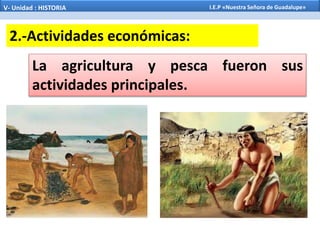 La agricultura y pesca fueron sus
actividades principales.
2.-Actividades económicas:
V- Unidad : HISTORIA I.E.P «Nuestra Señora de Guadalupe»
 