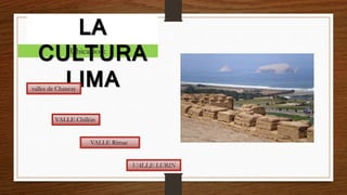 Ubicacion:
LA
CULTURA
LIMAvalles de Chancay
VALLE Chillón
VALLE Rímac
VALLE LURIN
 
